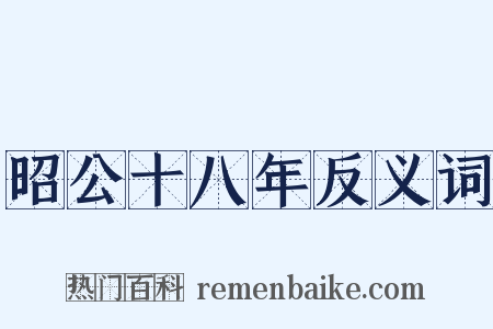 昭公十八年反义词是什么意思的图片